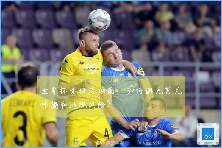 世界杯竞猜活动前，如何避免常见诈骗和违规风险？