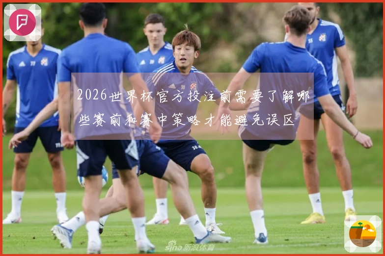 2026世界杯官方投注前需要了解哪些赛前和赛中策略才能避免误区