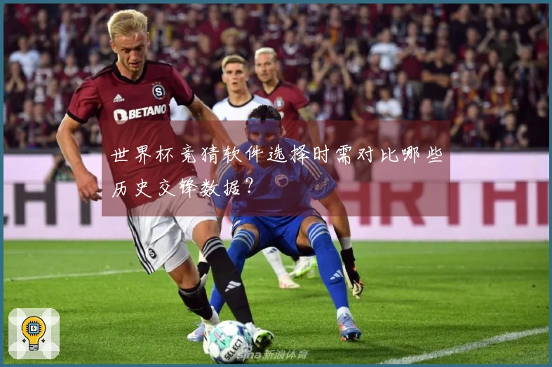 世界杯竞猜软件选择时需对比哪些历史交锋数据？