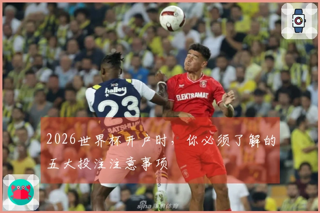 2026世界杯开户时，你必须了解的五大投注注意事项