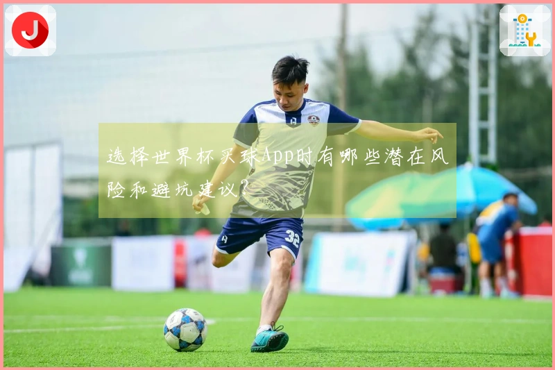 选择世界杯买球App时有哪些潜在风险和避坑建议？