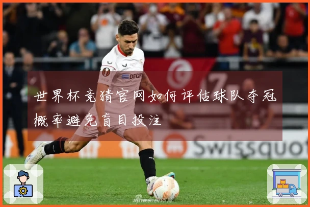 世界杯竞猜官网如何评估球队夺冠概率避免盲目投注