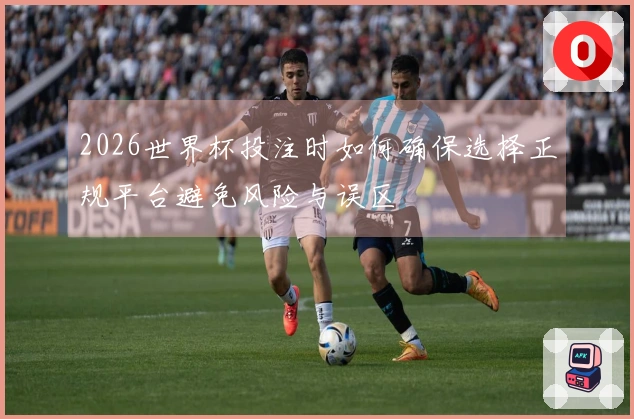 2026世界杯投注时如何确保选择正规平台避免风险与误区