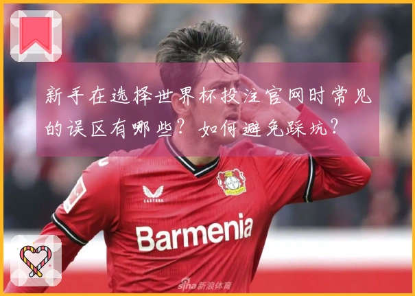 新手在选择世界杯投注官网时常见的误区有哪些？如何避免踩坑？
