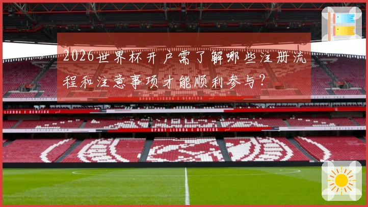 2026世界杯开户需了解哪些注册流程和注意事项才能顺利参与？