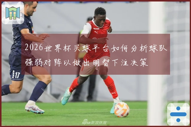 2026世界杯买球平台如何分析球队强弱对阵以做出明智下注决策