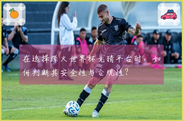 在选择烽火世界杯竞猜平台时，如何判断其安全性与合规性？