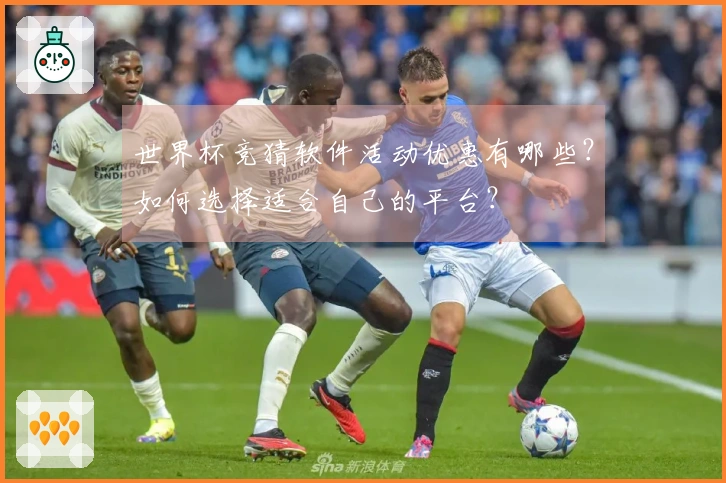 世界杯竞猜软件活动优惠有哪些？如何选择适合自己的平台？