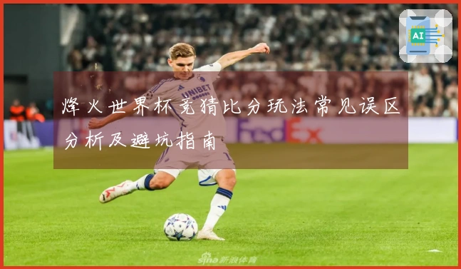 烽火世界杯竞猜比分玩法常见误区分析及避坑指南
