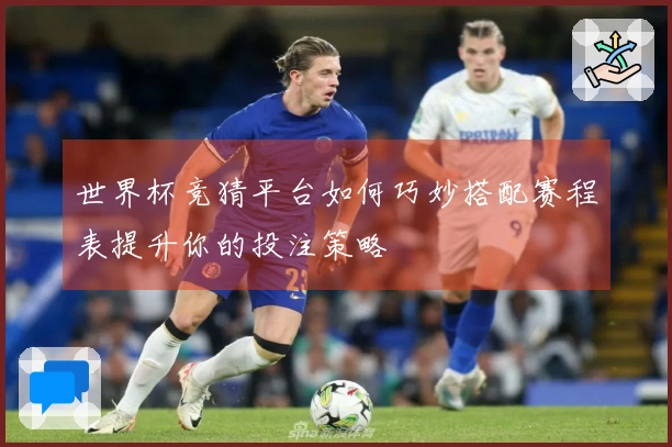 世界杯竞猜平台如何巧妙搭配赛程表提升你的投注策略