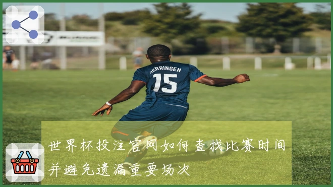 世界杯投注官网如何查找比赛时间并避免遗漏重要场次