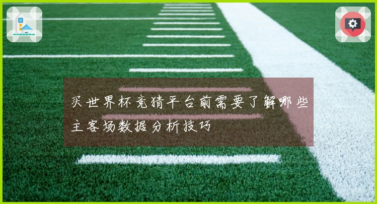 买世界杯竞猜平台前需要了解哪些主客场数据分析技巧