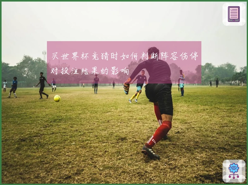 买世界杯竞猜时如何判断阵容伤停对投注结果的影响