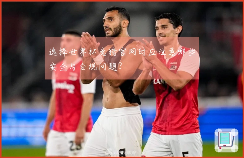 选择世界杯竞猜官网时应注意哪些安全与合规问题？