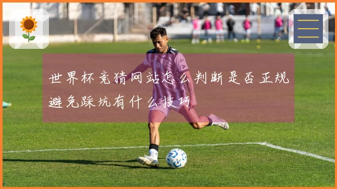 世界杯竞猜网站怎么判断是否正规避免踩坑有什么技巧