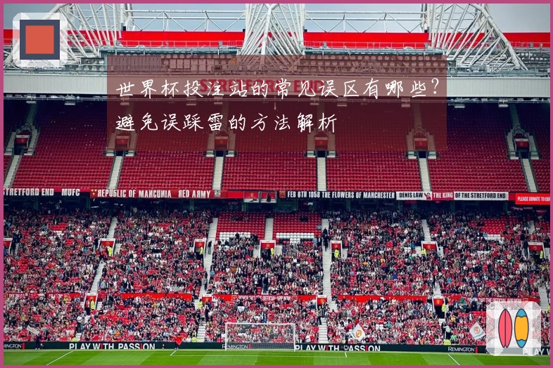 世界杯投注站的常见误区有哪些？避免误踩雷的方法解析