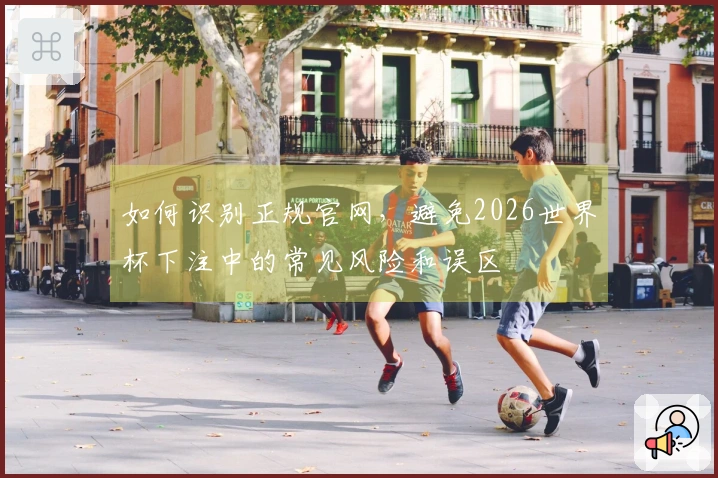 如何识别正规官网，避免2026世界杯下注中的常见风险和误区