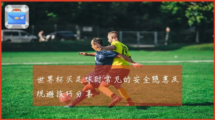 世界杯买足球时常见的安全隐患及规避技巧分享
