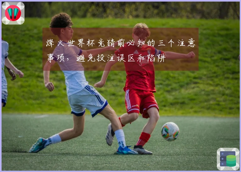 烽火世界杯竞猜前必知的三个注意事项，避免投注误区和陷阱