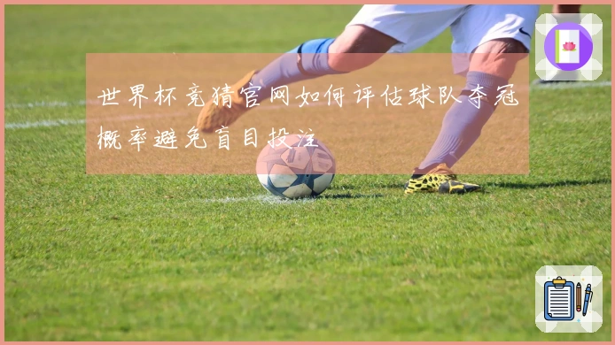 世界杯竞猜官网如何评估球队夺冠概率避免盲目投注