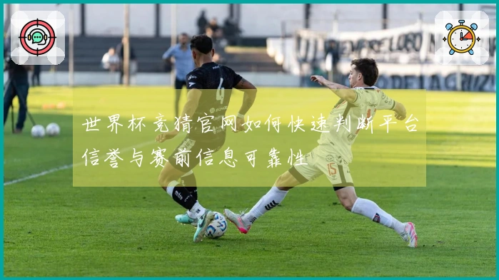 世界杯竞猜官网如何快速判断平台信誉与赛前信息可靠性