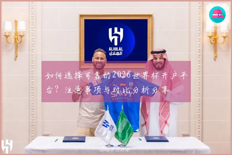 如何选择可靠的2026世界杯开户平台？注意事项与对比分析分享