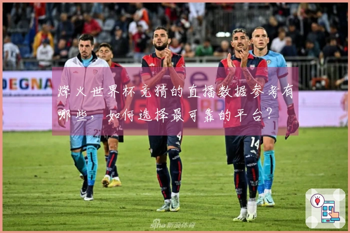烽火世界杯竞猜的直播数据参考有哪些，如何选择最可靠的平台？