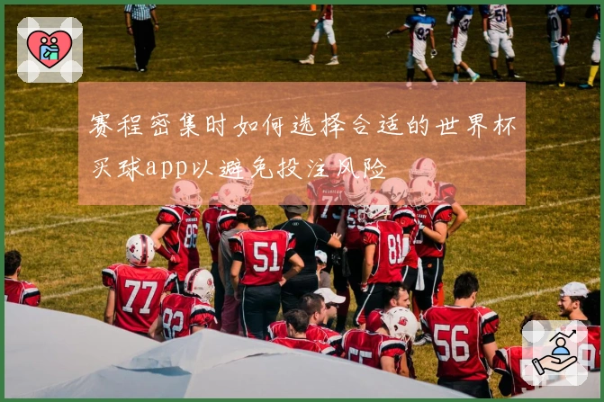 赛程密集时如何选择合适的世界杯买球app以避免投注风险