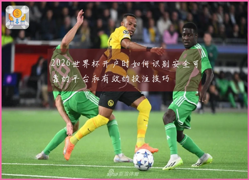 2026世界杯开户时如何识别安全可靠的平台和有效的投注技巧