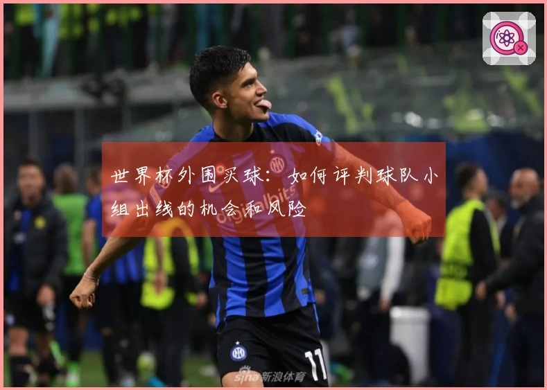 世界杯外围买球：如何评判球队小组出线的机会和风险