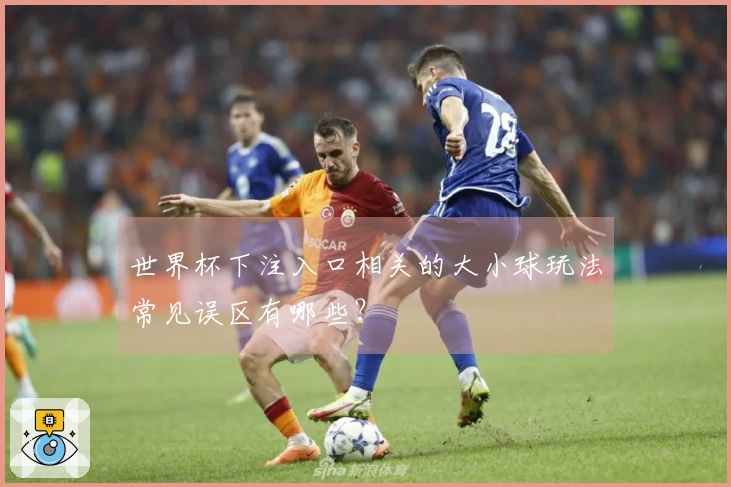 世界杯下注入口相关的大小球玩法常见误区有哪些？