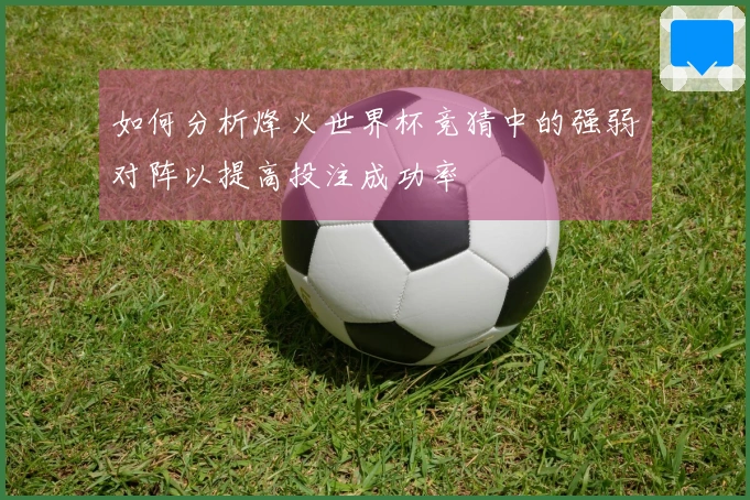 如何分析烽火世界杯竞猜中的强弱对阵以提高投注成功率