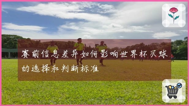 赛前信息差异如何影响世界杯买球的选择和判断标准