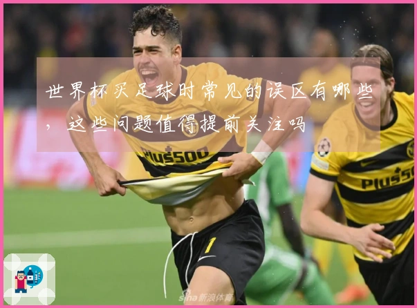 世界杯买足球时常见的误区有哪些，这些问题值得提前关注吗