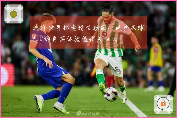 选择世界杯竞猜活动前，这些买球APP的真实体验值得关注吗