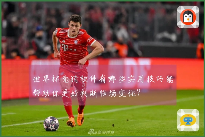 世界杯竞猜软件有哪些实用技巧能帮助你更好判断临场变化？