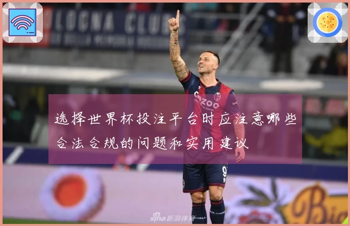 选择世界杯投注平台时应注意哪些合法合规的问题和实用建议