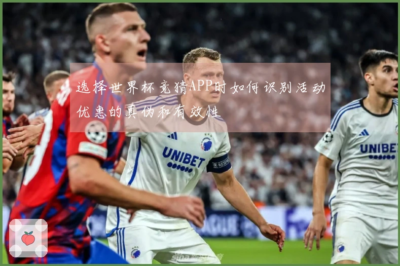 选择世界杯竞猜APP时如何识别活动优惠的真伪和有效性