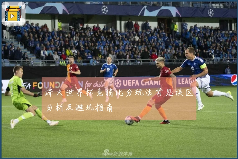 烽火世界杯竞猜比分玩法常见误区分析及避坑指南
