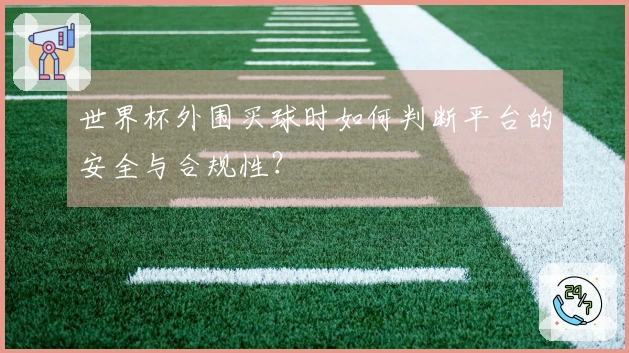 世界杯外围买球时如何判断平台的安全与合规性？