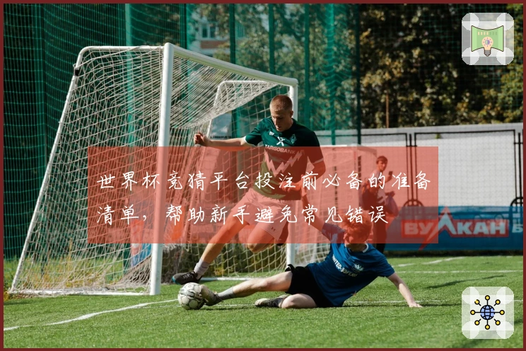 世界杯竞猜平台投注前必备的准备清单，帮助新手避免常见错误